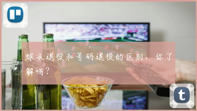 球衣退役和号码退役的区别,你了解吗?