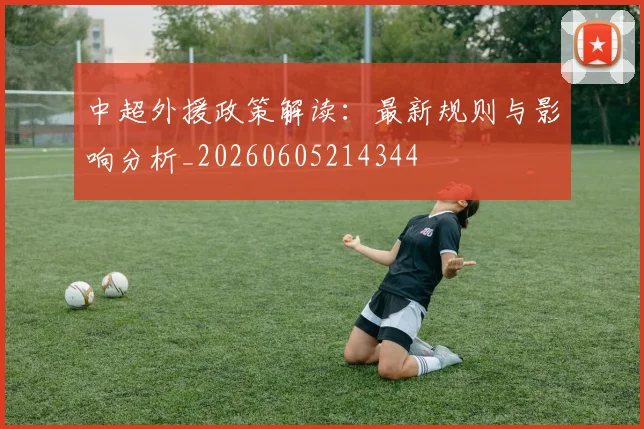 中超外援政策解读：最新规则与影响分析_20260605214344