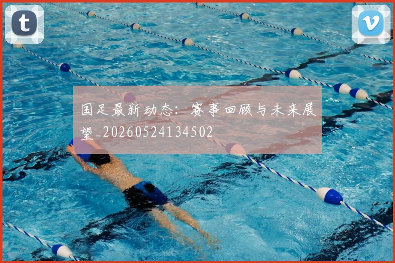 国足最新动态:赛事回顾与未来展望_20260524134502