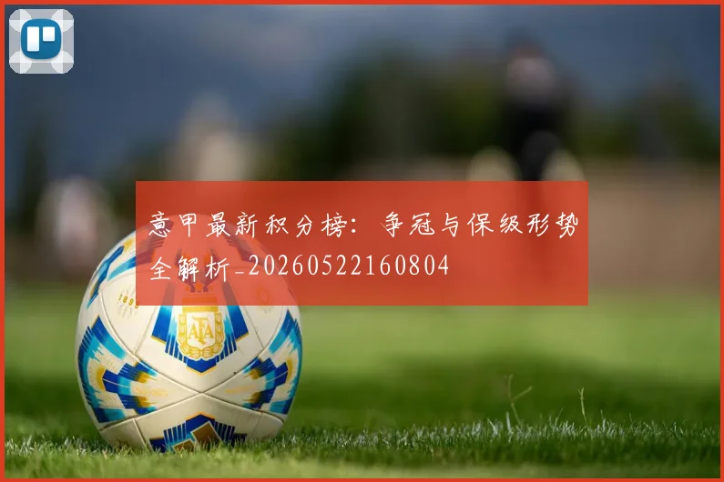 意甲最新积分榜：争冠与保级形势全解析_20260522160804