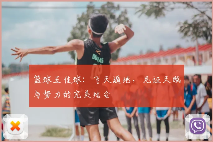 篮球五佳球:飞天遁地,见证天赋与努力的完美结合