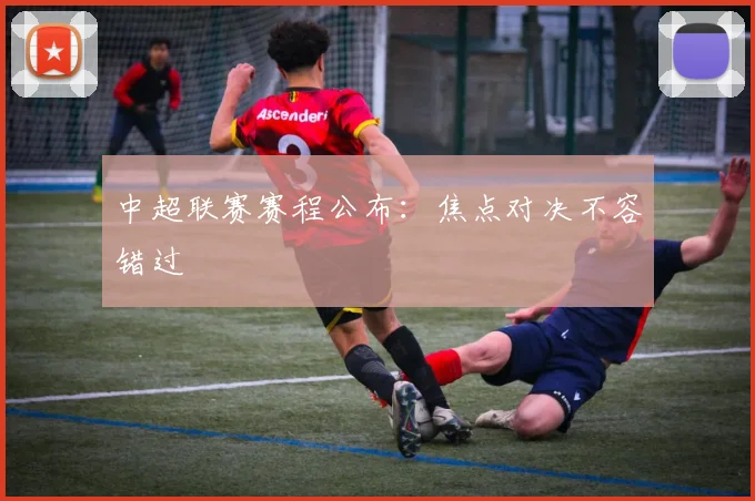中超联赛赛程公布:焦点对决不容错过
