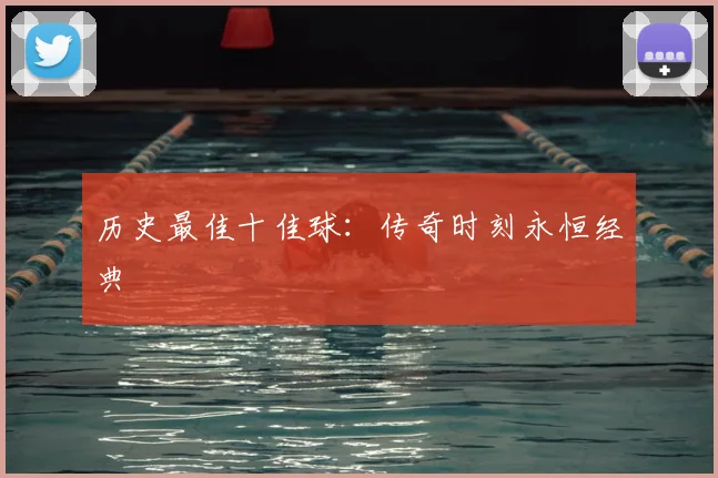 历史最佳十佳球：传奇时刻永恒经典