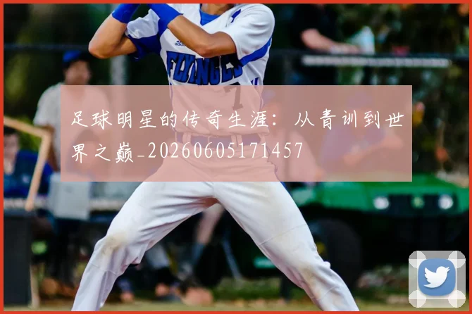 足球明星的传奇生涯：从青训到世界之巅_20260605171457