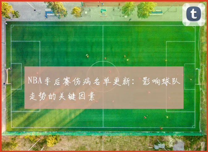 NBA季后赛伤病名单更新:影响球队走势的关键因素