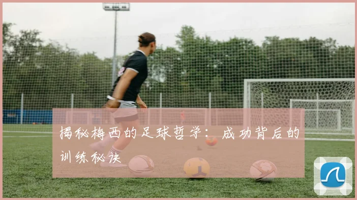 揭秘梅西的足球哲学:成功背后的训练秘诀