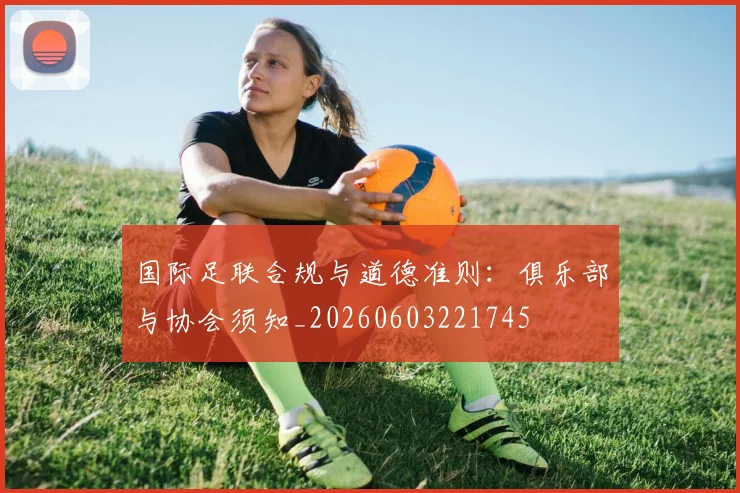 国际足联合规与道德准则:俱乐部与协会须知_20260603221745