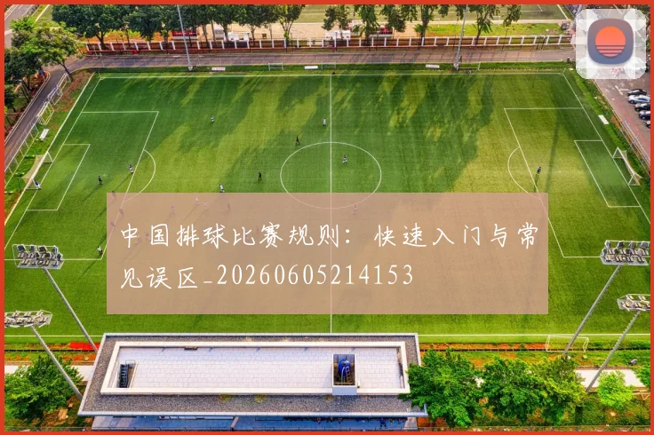 中国排球比赛规则:快速入门与常见误区_20260605214153