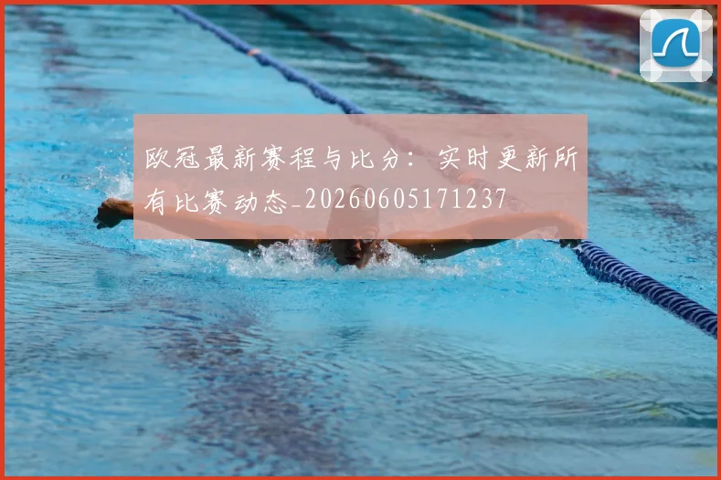 欧冠最新赛程与比分:实时更新所有比赛动态_20260605171237
