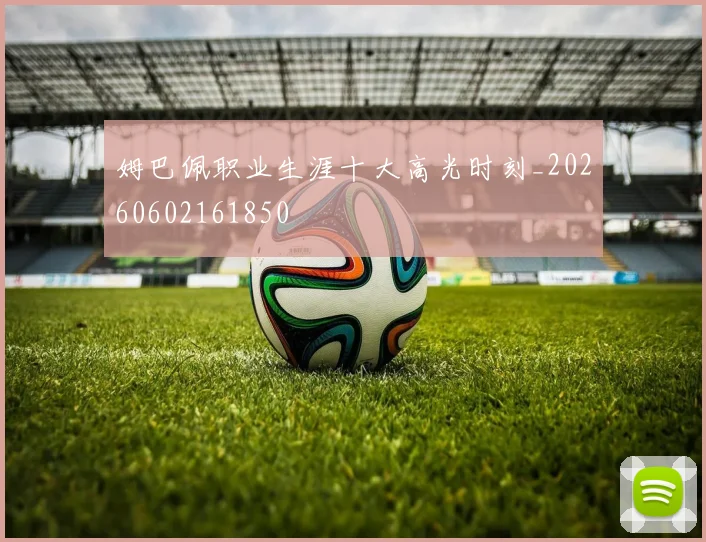 姆巴佩职业生涯十大高光时刻_20260602161850