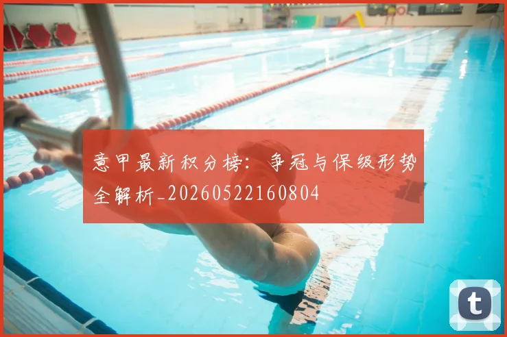 意甲最新积分榜：争冠与保级形势全解析_20260522160804