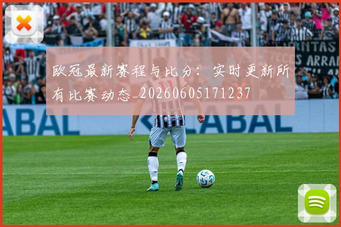 欧冠最新赛程与比分：实时更新所有比赛动态_20260605171237