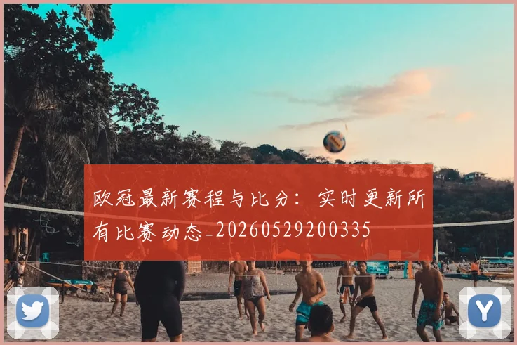 欧冠最新赛程与比分：实时更新所有比赛动态_20260529200335