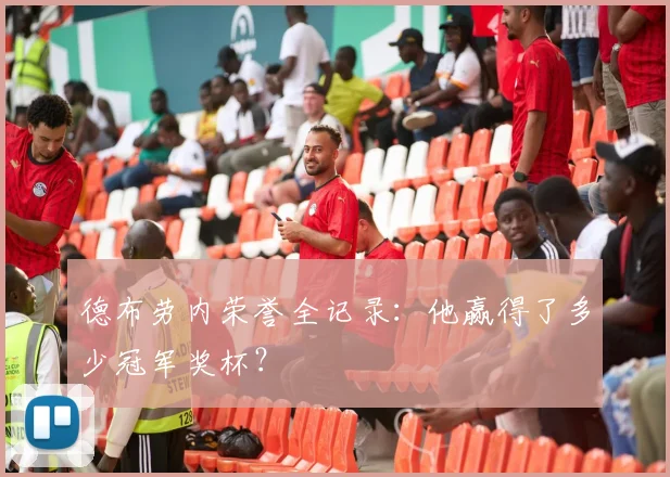 德布劳内荣誉全记录:他赢得了多少冠军奖杯?