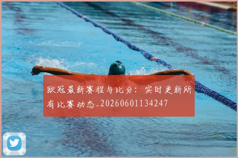 欧冠最新赛程与比分:实时更新所有比赛动态_20260601134247