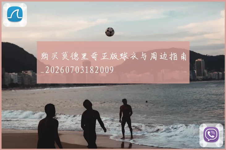 购买莫德里奇正版球衣与周边指南_20260703182009