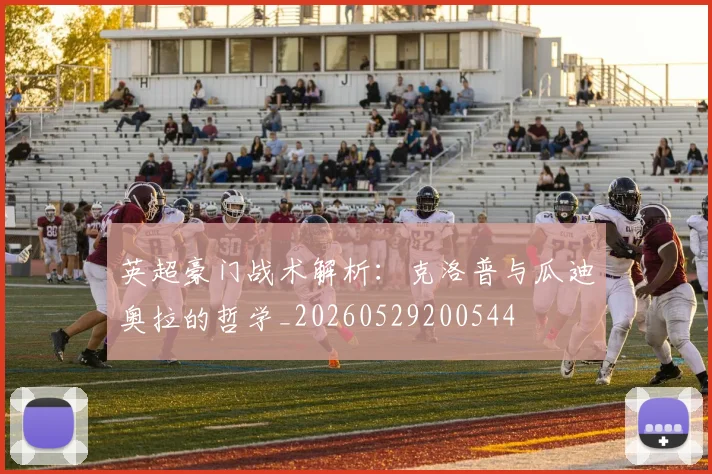 英超豪门战术解析：克洛普与瓜迪奥拉的哲学_20260529200544