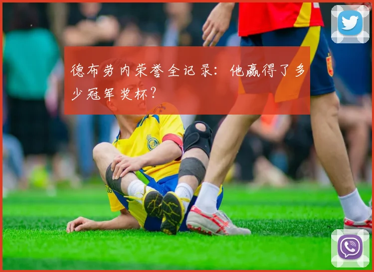 德布劳内荣誉全记录：他赢得了多少冠军奖杯？