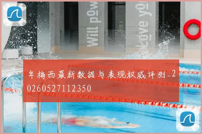 年梅西最新数据与表现权威评测_20260527112350