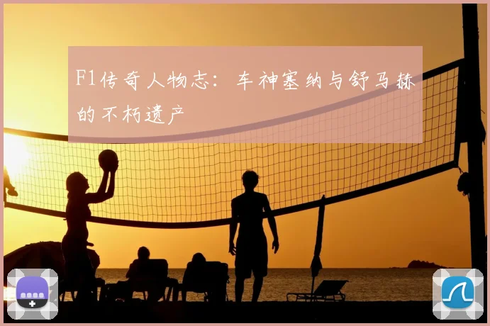 F1传奇人物志:车神塞纳与舒马赫的不朽遗产