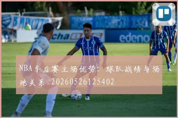 NBA季后赛主场优势：球队战绩与场地关系_20260526125402