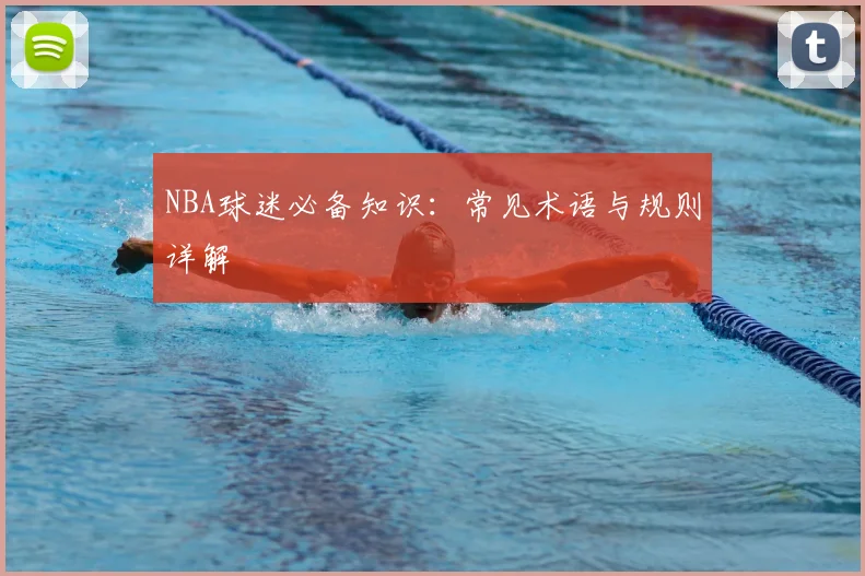 NBA球迷必备知识:常见术语与规则详解