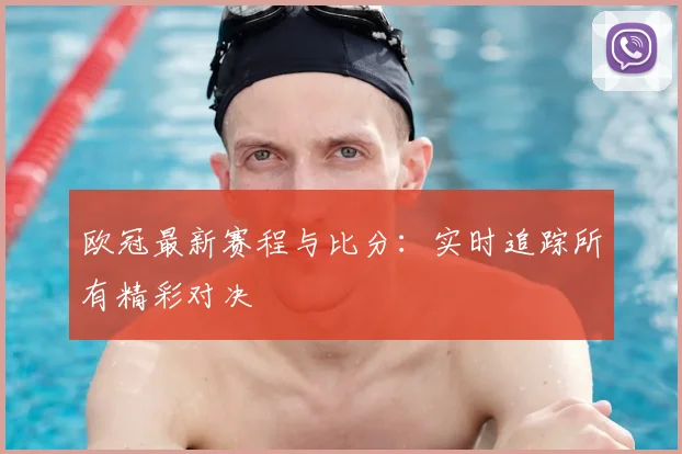 欧冠最新赛程与比分：实时追踪所有精彩对决