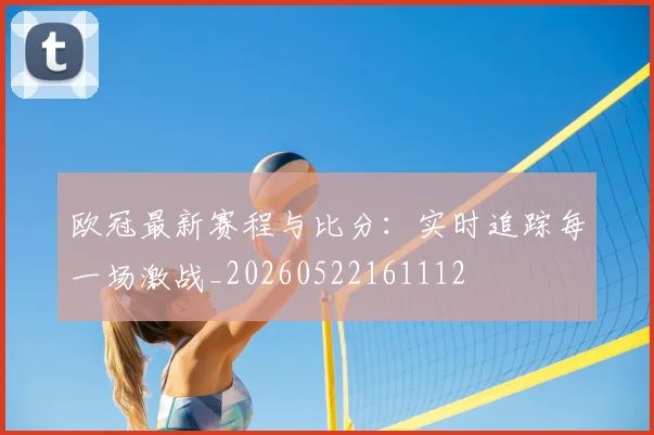 欧冠最新赛程与比分:实时追踪每一场激战_20260522161112